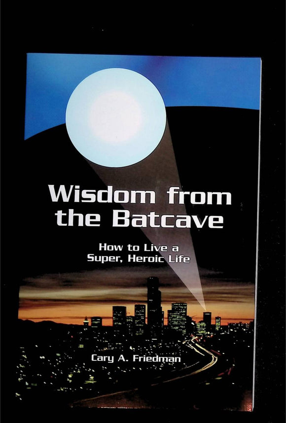 Wisdom from the Batcave: How to Live a Super, Heroic Life (Cary Friedman, 2006)